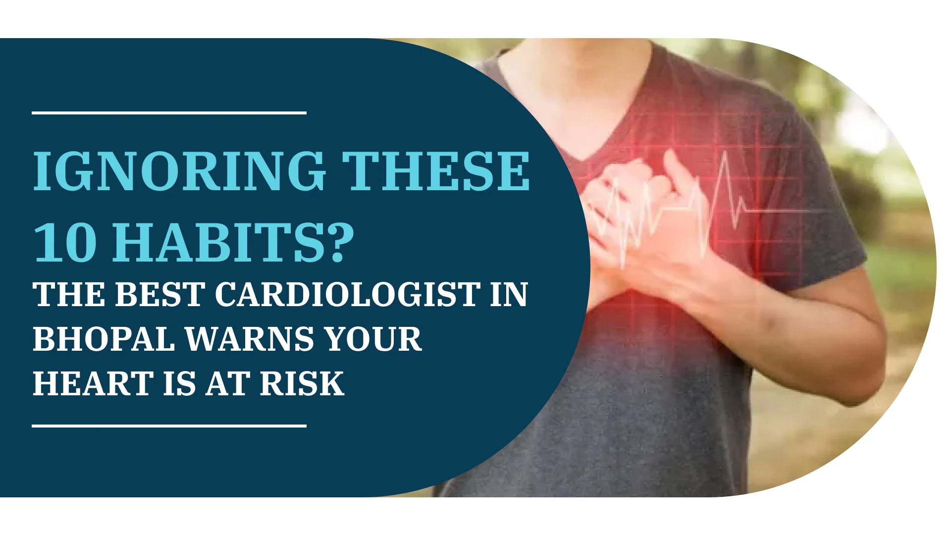 Ignoring These 10 Habits? The Best Cardiologist in Bhopal Warns Your Heart Is at Risk